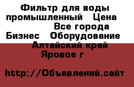 Фильтр для воды промышленный › Цена ­ 189 200 - Все города Бизнес » Оборудование   . Алтайский край,Яровое г.